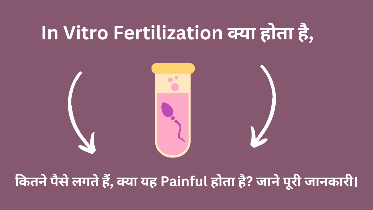 In Vitro Fertilization क्या होता है, कितने पैसे लगते हैं, क्या यह Painful होता है? जाने पूरी जानकारी।